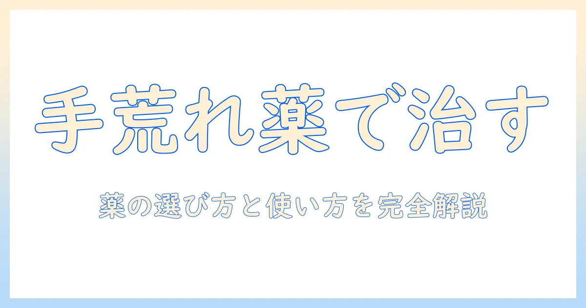 手荒れ・皮むけを薬でケアする完全ガイド：選び方と使い方のポイント