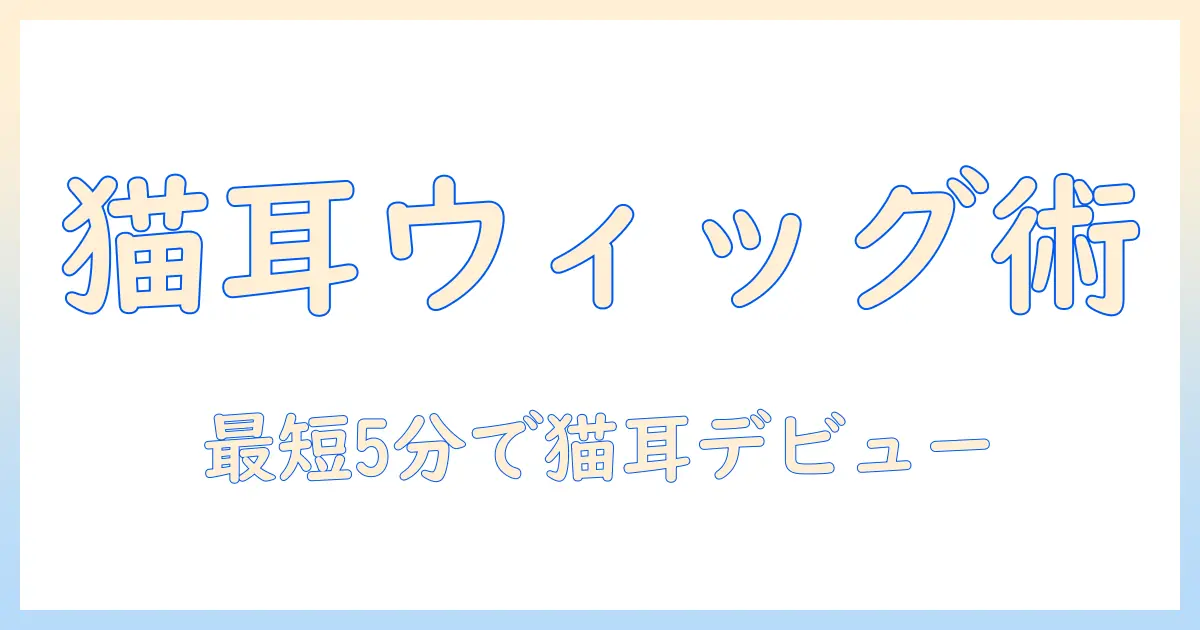 ウィッグと猫の耳の付け方を徹底解説
