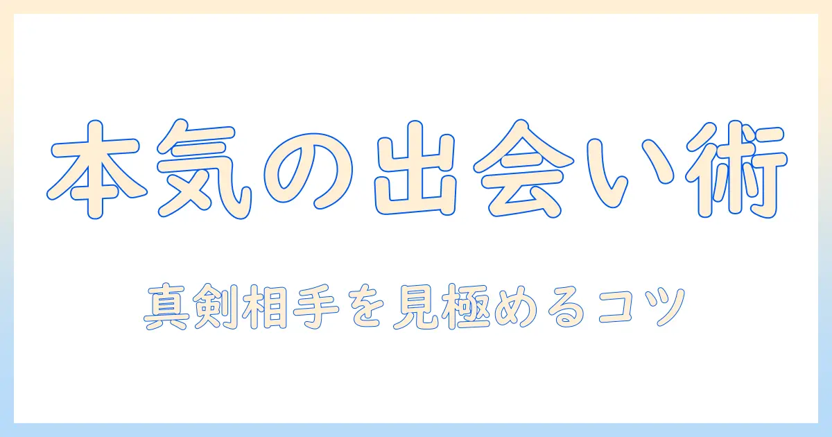 マッチングアプリ 遊びじゃない人を見極めるポイントと、真剣な出会いを実現する使い方