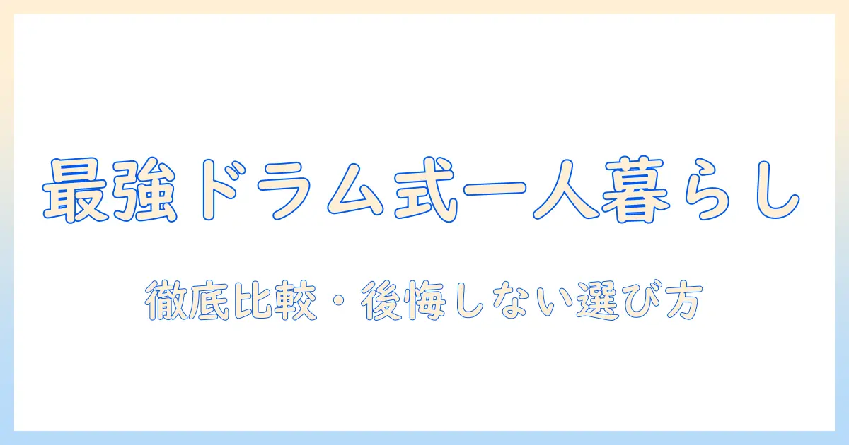 一人暮らしにおすすめのドラム式洗濯機を徹底比較・選び方ガイド