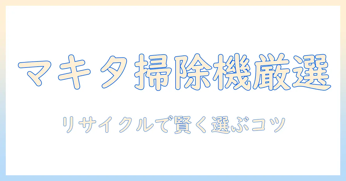 マキタの掃除機をリサイクルショップで探すコツと選び方