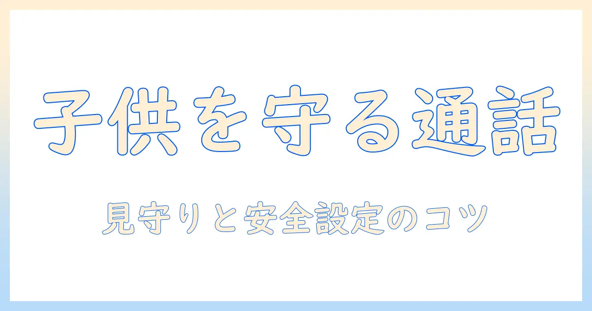 タブレットと通話アプリで子供を守る使い方｜親が知っておきたいポイント