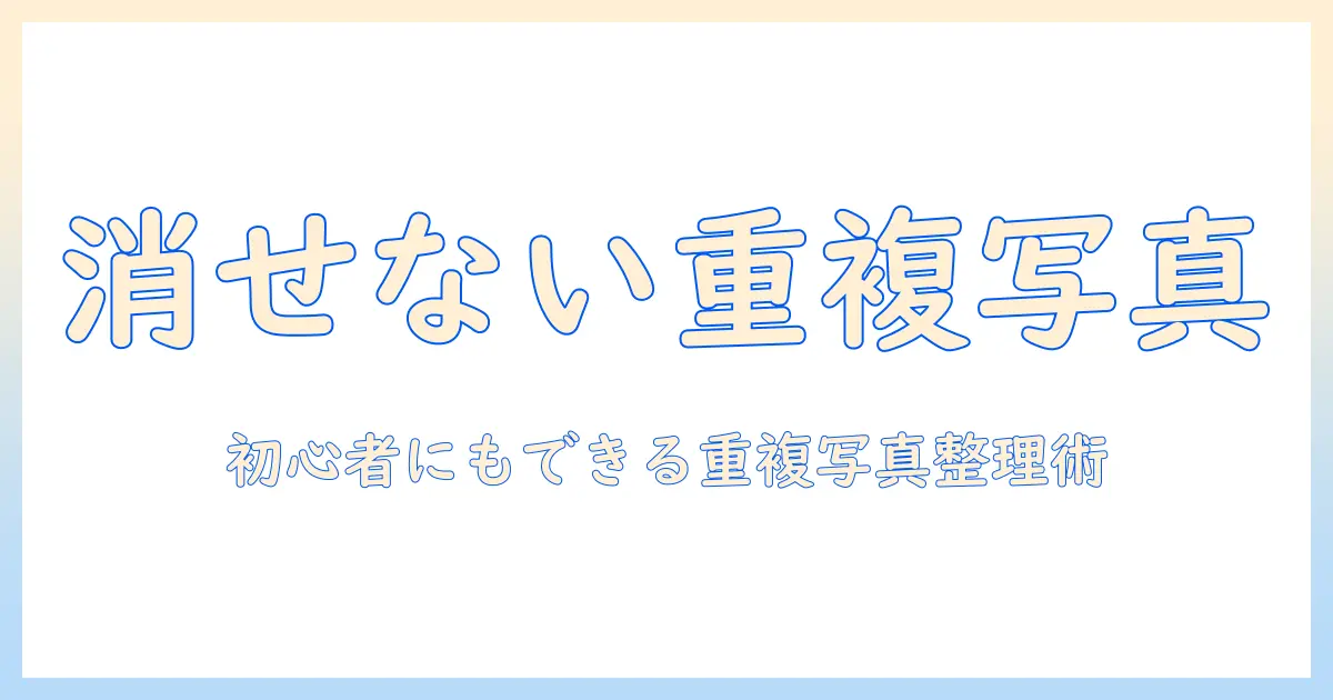 iphone 重複 した 写真 を 削除 できないときの対処法｜初心者でもできる写真整理の完全ガイド