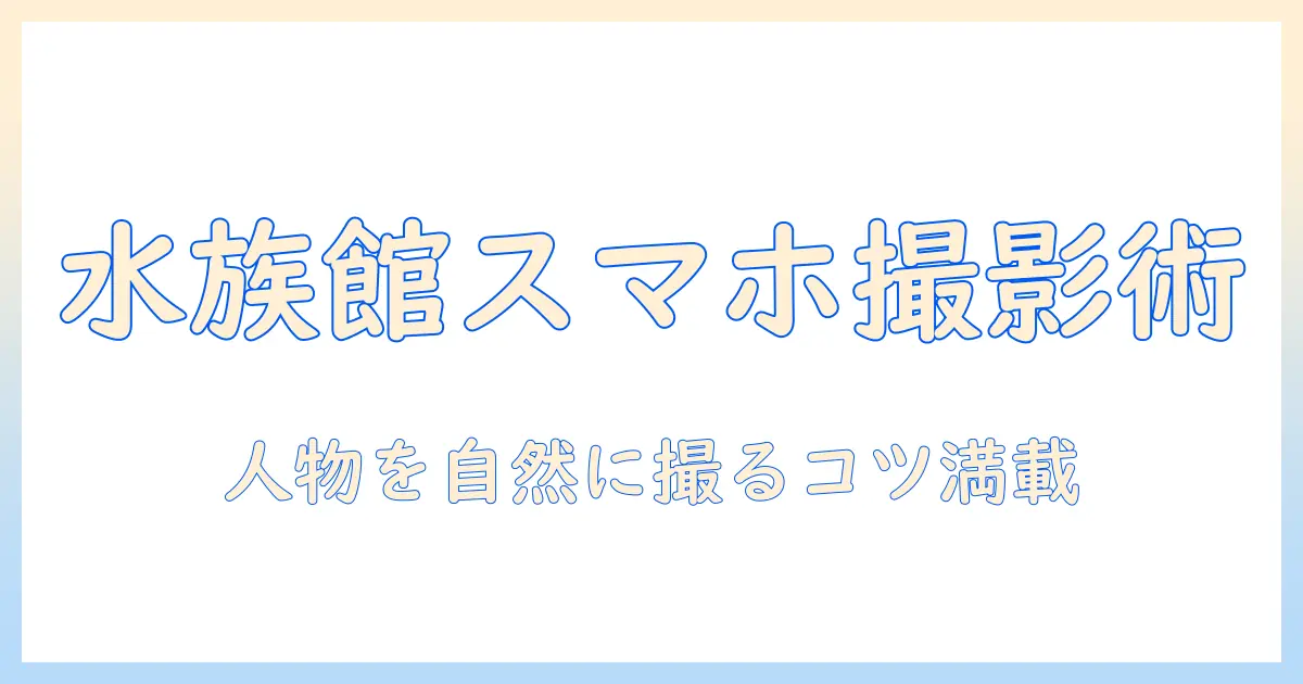 水族館 写真 撮り方 人物 スマホで学ぶ：水族館で人物をスマホで上手に撮るコツと実践テクニック