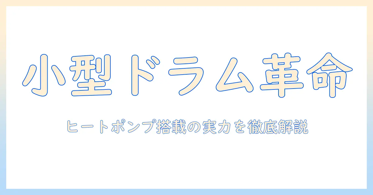 洗濯機 ドラム 小型 ヒートポンプ搭載モデルを徹底解説：家庭向けの選び方とメリット