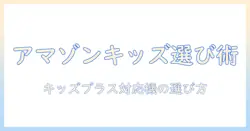 子供 用 タブレット amazon キッズ プラス対応機を選ぶ方法：初心者にも分かりやすい比較と使い方