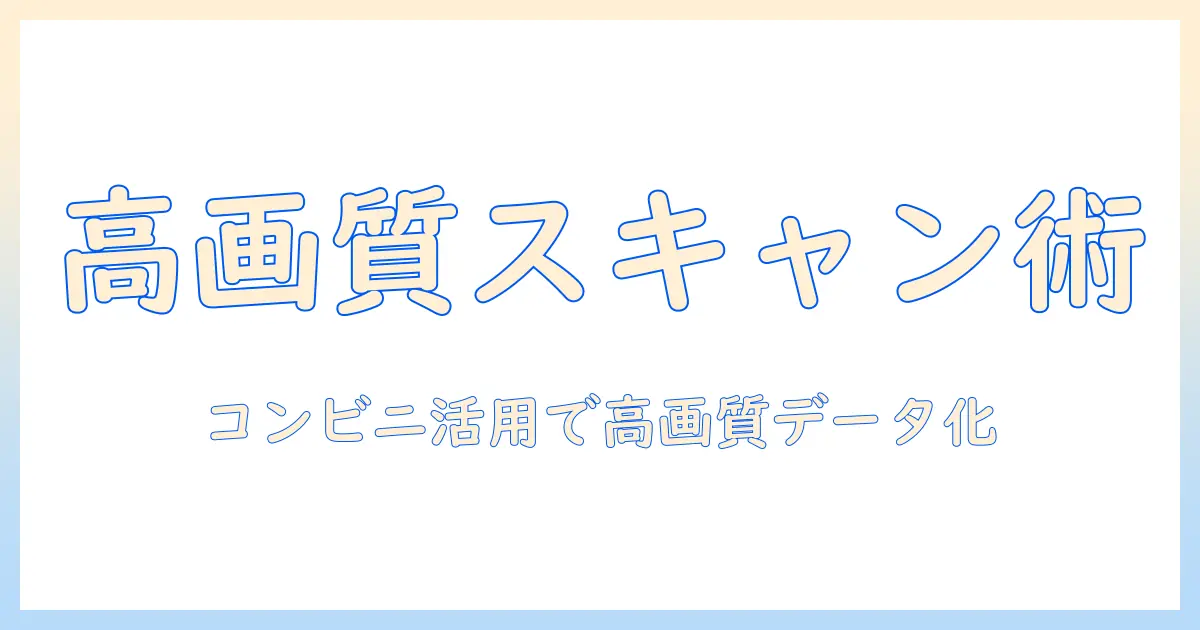 写真 スキャン 高 画質 コンビニを活用した写真データ化完全ガイド：高画質にスキャンするコツと注意点