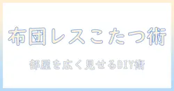 布団レスこたつを後付けで実現する方法|賢く部屋を広くするDIYガイド