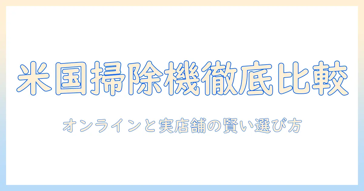 アメリカで掃除機をどこで買うか徹底ガイド—オンラインと実店舗の賢い選び方と比較