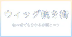 ウィッグの梳き方とカミソリの使い方を徹底解説:初心者でも分かるウィッグケアとスタイリング