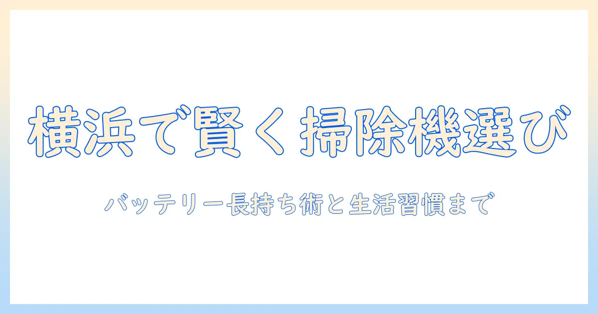 横浜市でゴミを減らす掃除機の選び方とバッテリーの長持ち術