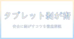 タブレットのフィルムの剥がし方を徹底解説—安全に剥がす手順とコツ