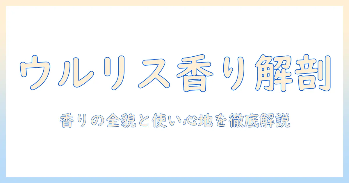ウルリスのハンドクリームの匂いを徹底解説：香りの特徴と使い心地を詳しく紹介