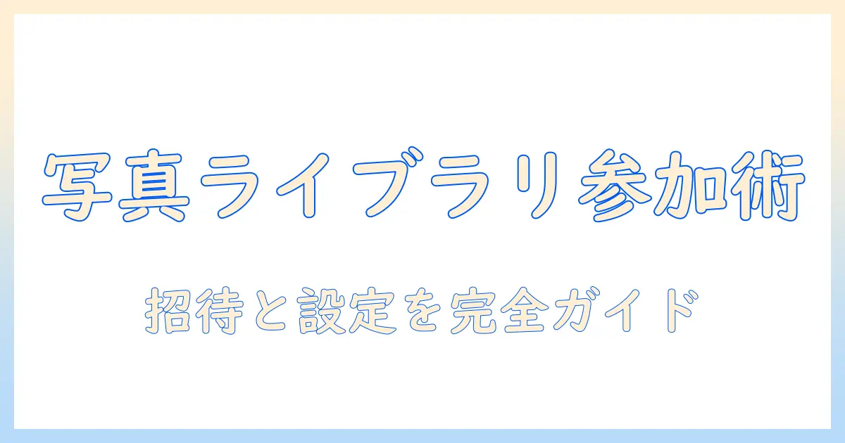 icloud 共有 写真 ライブラリ 参加 方法を徹底解説:参加手順と設定ガイド