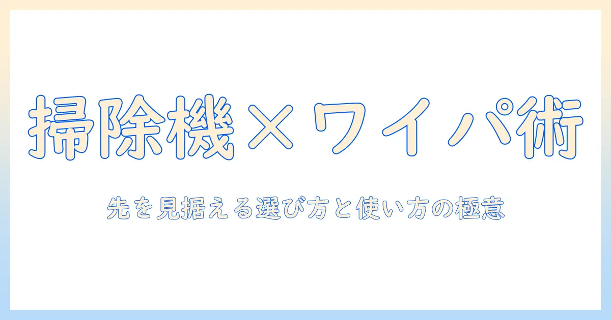 掃除機とワイパーの使い方と選び方を総まとめ:先を見据えた3つのポイント