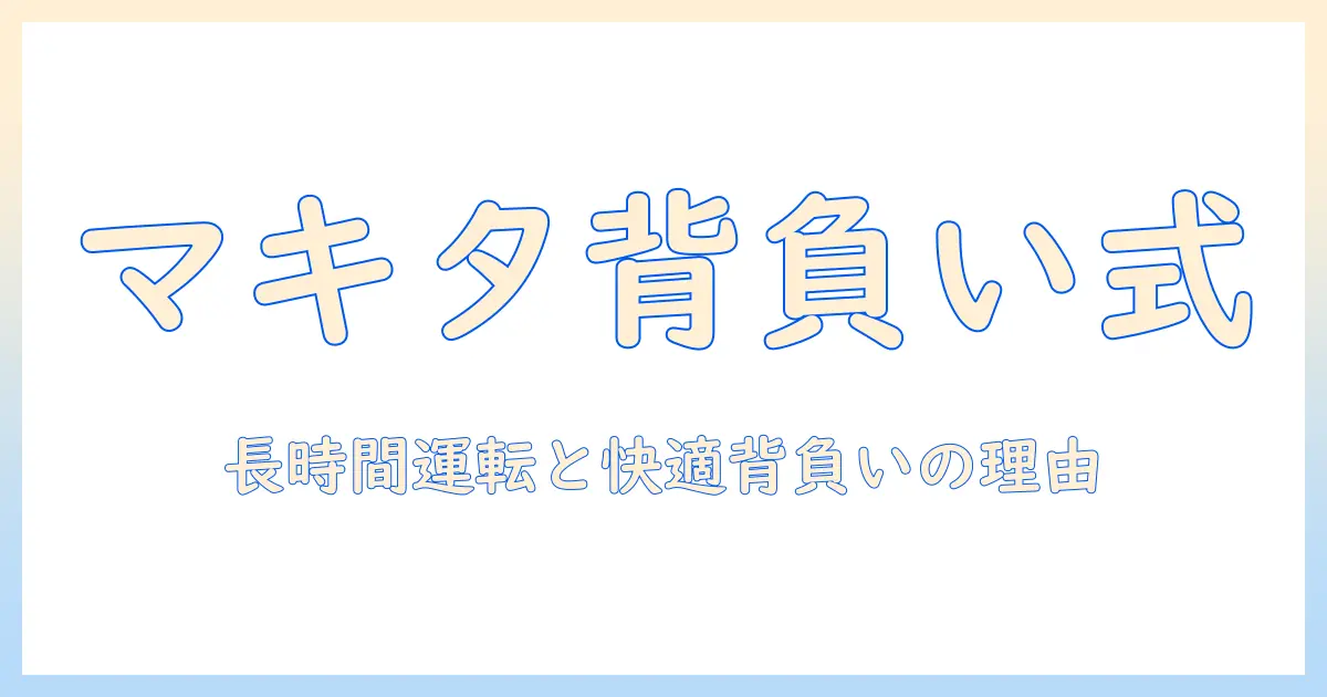マキタ 背負い 掃除機 口コミを徹底解説：選び方と使い勝手