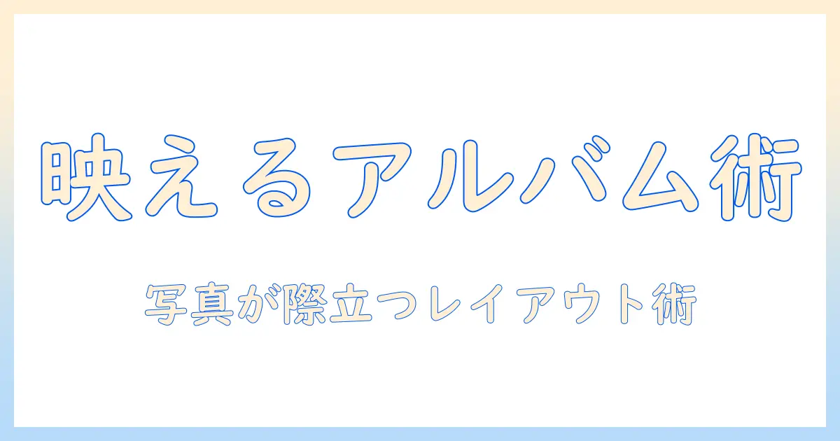 アルバム 写真 レイアウト おしゃれに仕上げるコツとアイデア集