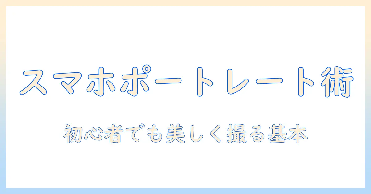 携帯 写真 ポートレートとは：初心者がスマホ1台で美しく撮る基本とコツ