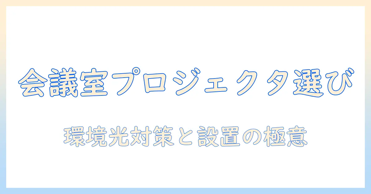 プロジェクタの選び方：会議室用に最適な機能と設置のコツ