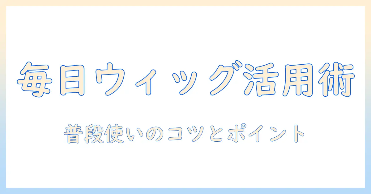 レディース ファッション ウィッグ 普段 使いで学ぶ日常の使い方とポイント