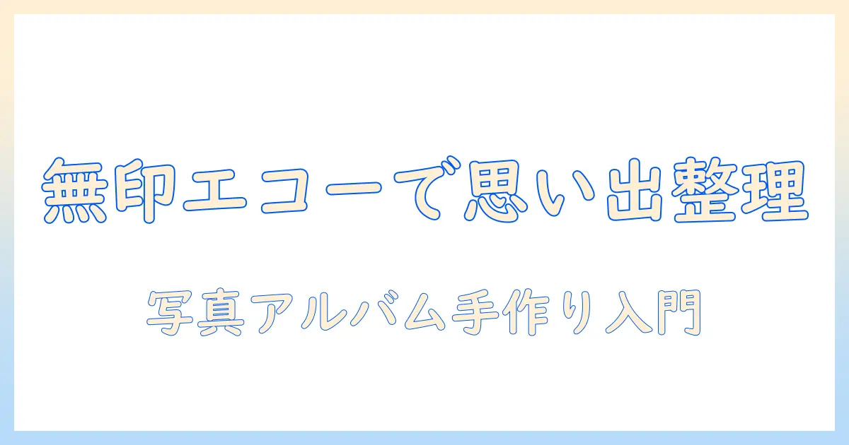 無印 エコー 写真 アルバム 手作りで始める思い出の整理術｜初心者にも分かる作り方とアイデア