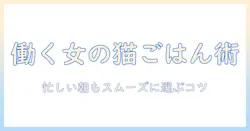 キャットフードとたまのカリカリの選び方ガイド｜女性の会社員が知っておくべきポイント