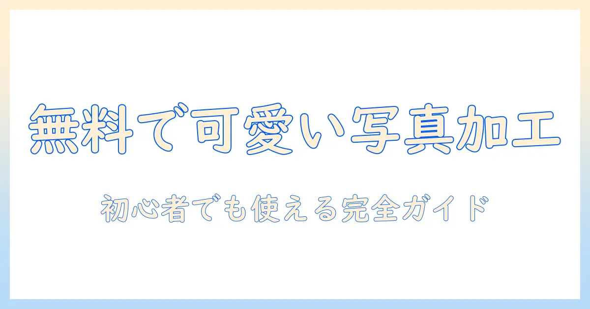 写真加工アプリ無料かわいいを徹底比較！初心者でも使える無料写真加工アプリの使い方と選び方