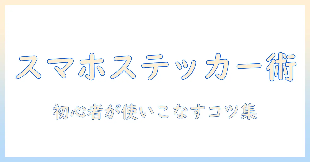 スマホ 写真 の ステッカー の 使い方｜初心者向けガイドとおすすめアプリ