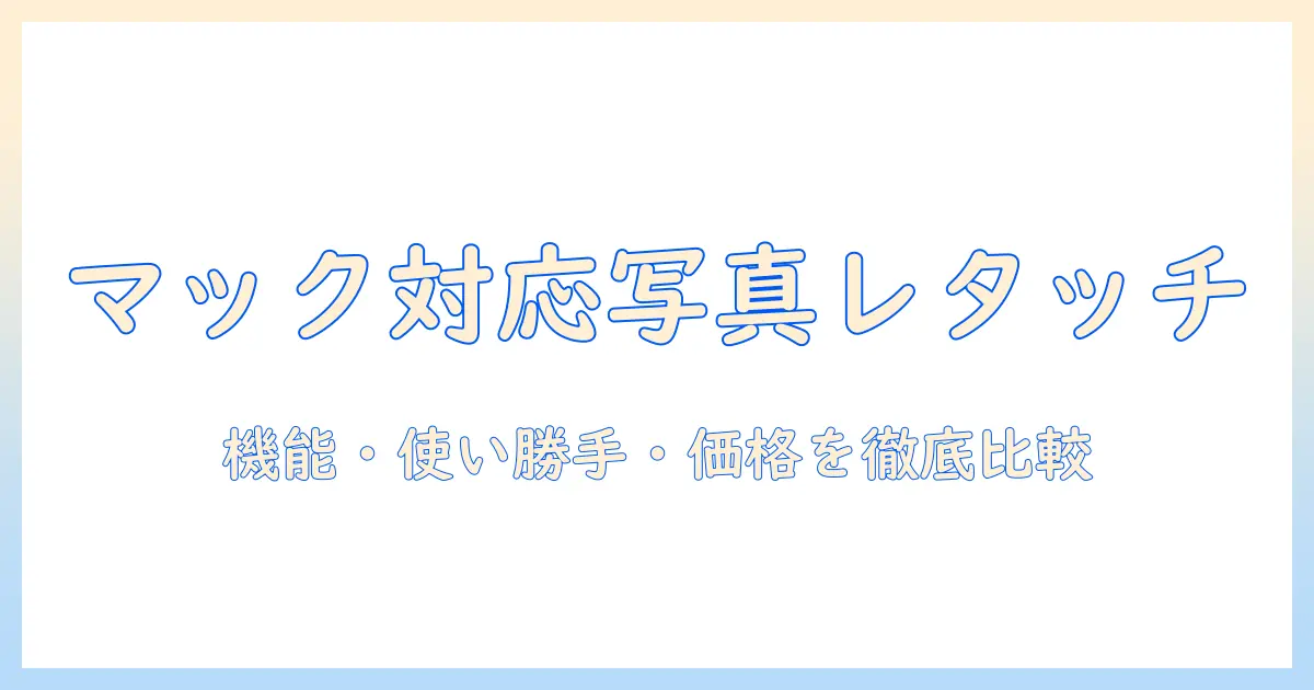 写真 レタッチ ソフト mac 徹底ガイド:Macで使えるおすすめソフトを機能・使い勝手・価格で徹底比較