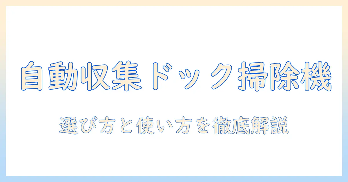 自動収集ドック掃除機とは何か?選び方と使い方を徹底解説