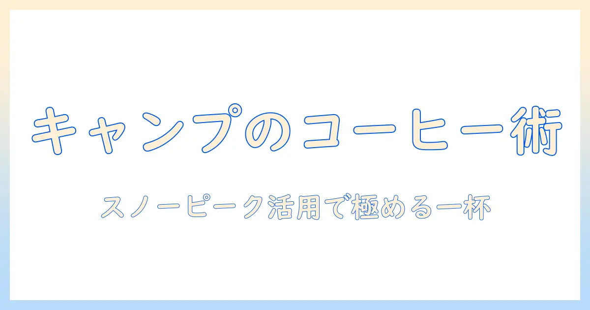 キャンプでのコーヒーセットとスノーピーク活用術
