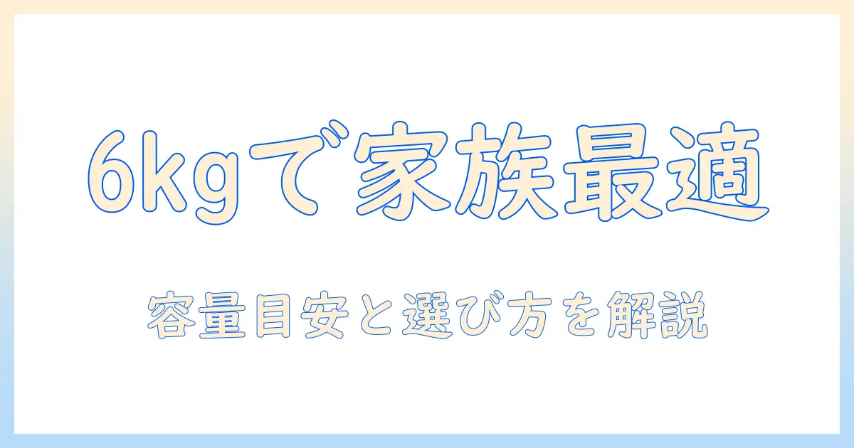 洗濯機の六キロは何人家族に最適？選び方と容量の目安