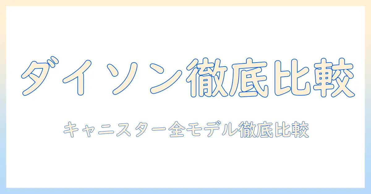 ダイソンのキャニスター掃除機おすすめモデルを徹底比較！選び方と使い勝手ガイド
