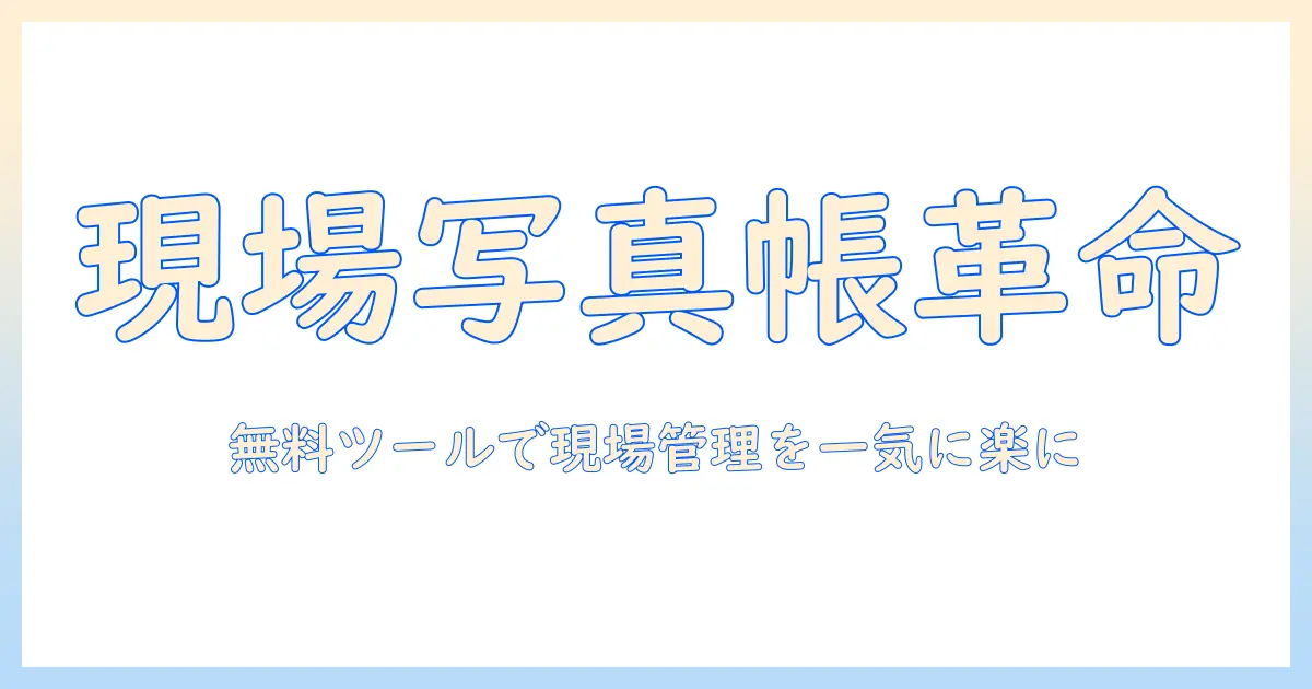 工事 写真 帳 フリー ソフト おすすめ｜現場の写真管理を無料ツールで効率化する方法とおすすめ5選