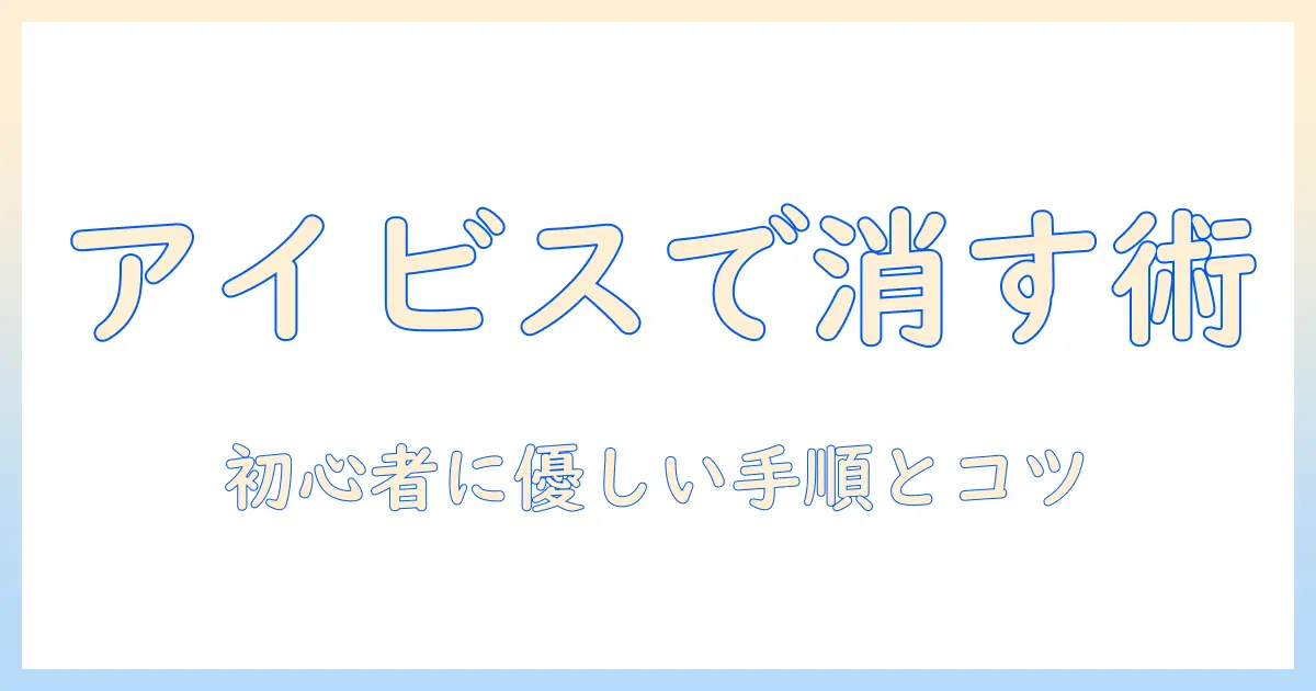 アイビス ペイント 写真 消す 方法を徹底解説｜初心者でも分かる手順とコツ