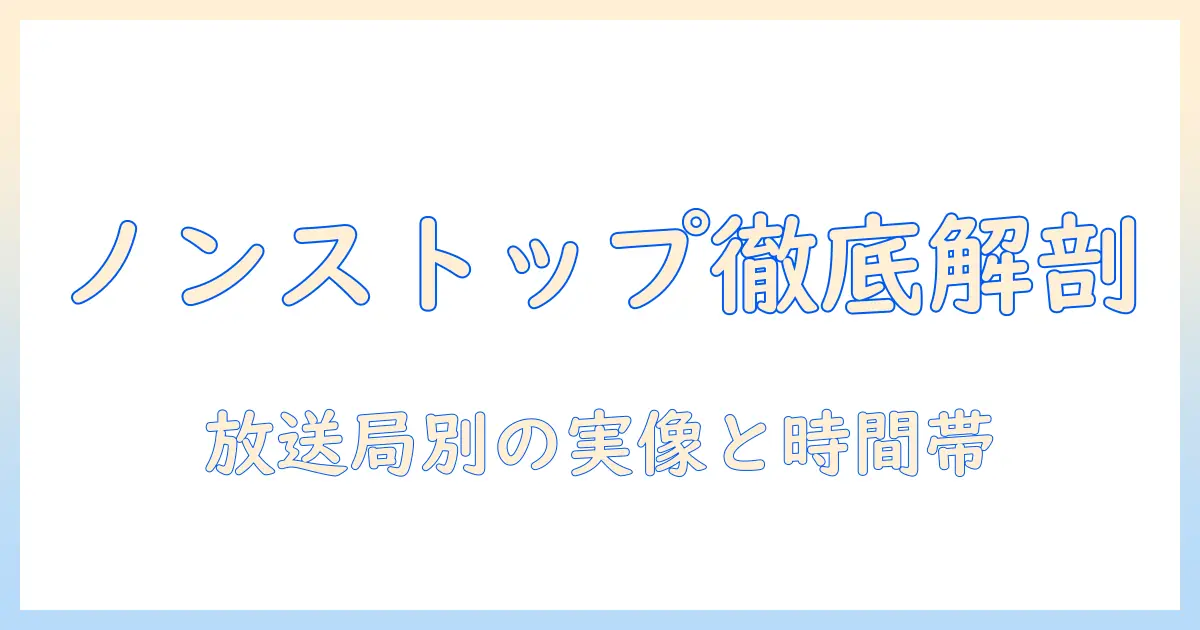 ノンストップとテレビ局の関係を解説：放送局ごとの特徴と放送時間・出演者を徹底比較