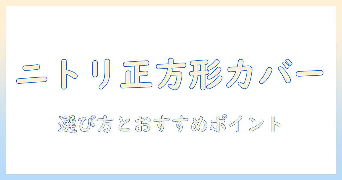 ニトリの正方形のこたつカバーを徹底解説｜選び方とおすすめポイント