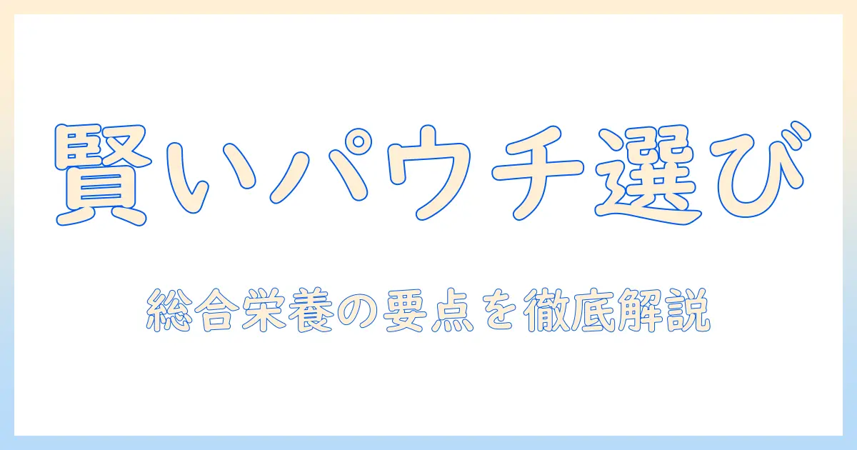 キャットフードの選び方完全ガイド:パウチの総合栄養食を賢く選ぶポイント