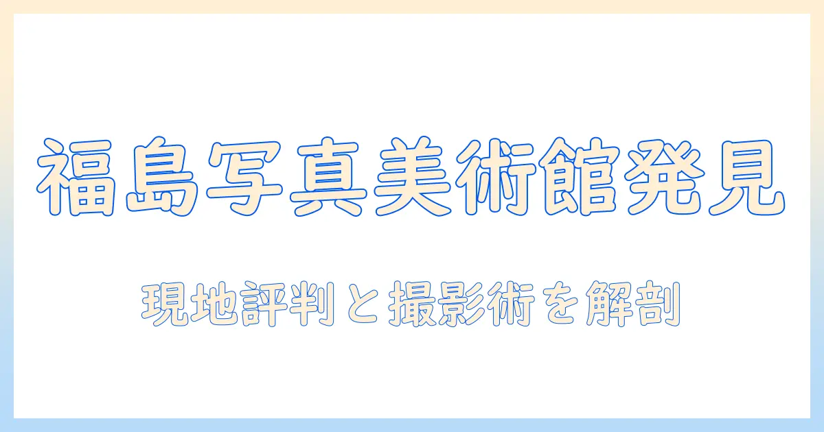 クチコミ 福島 市 写真 美術館 件を徹底解説：福島市の写真美術館の評判と訪問体験