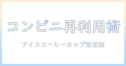コンビニのアイス コーヒー用カップを再利用する方法と注意点