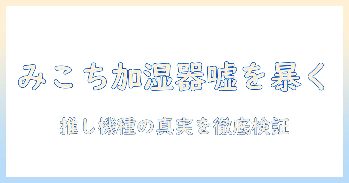 みこち 加湿器 嘘を暴く—みこちが推す加湿器の真相を徹底検証