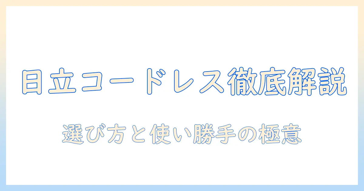 日立のコードレス掃除機のバッテリーと着脱式設計を徹底解説：選び方と使い勝手