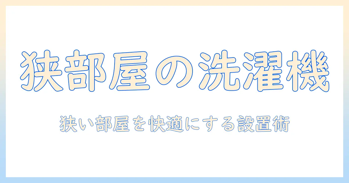一人暮らしのための洗濯機のサイズと置き場のベストバランス｜狭い部屋でも快適に使うコツ