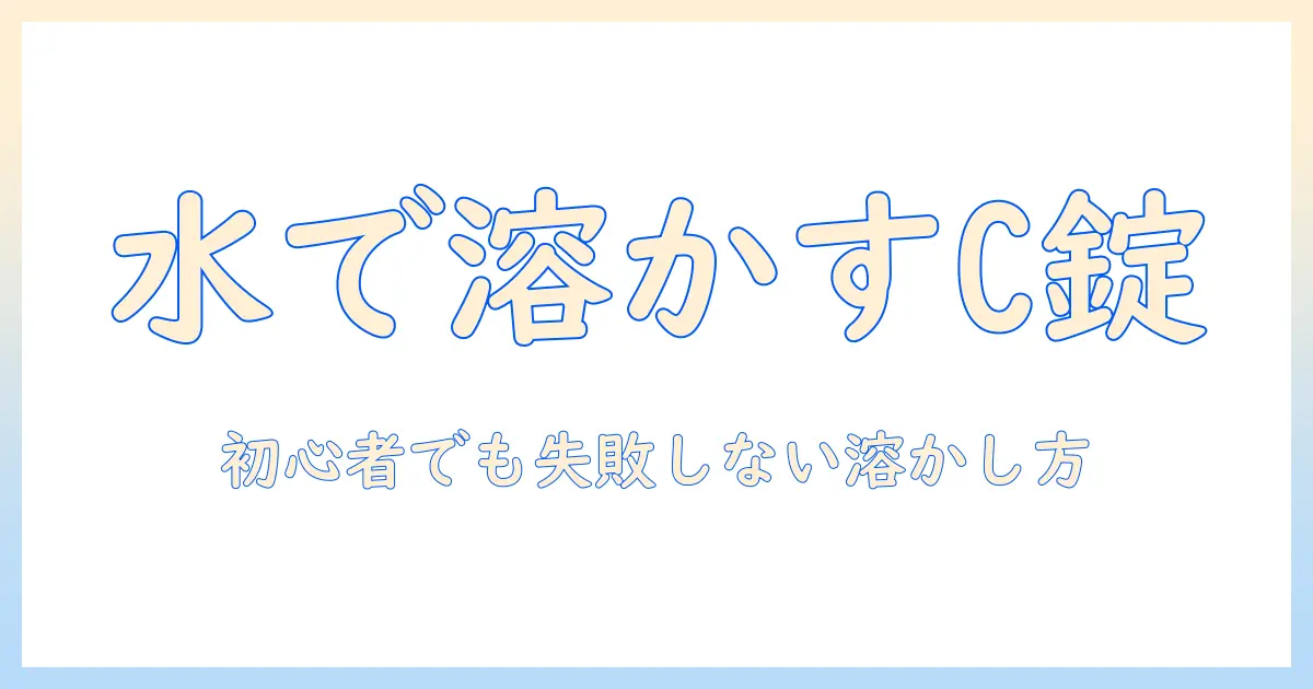 ビタミンcのタブレットを水に溶かす方法と注意点|初心者にも分かりやすい解説