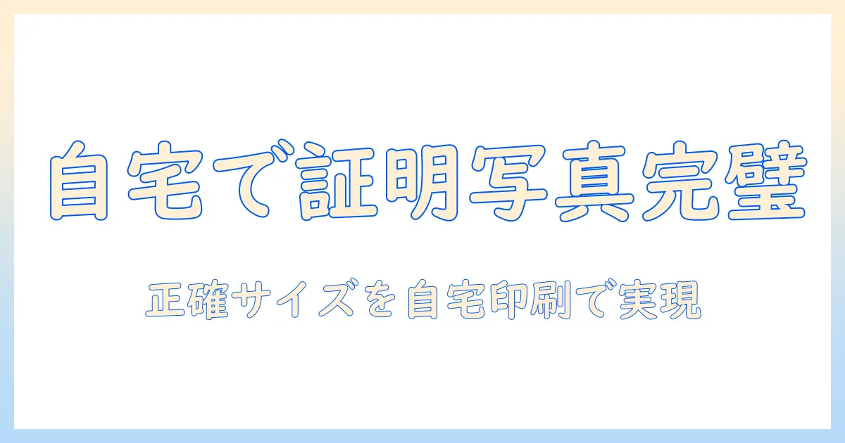 家 の プリンター 証明 写真 サイズを徹底解説｜自宅印刷で正確なサイズに仕上げる方法と注意点