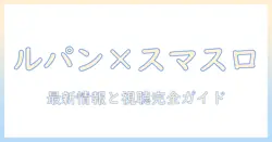 ルパン三世とスマスロが作るテレビチャンスとは？最新情報と視聴ガイドを徹底解説