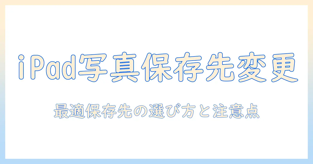 ipad 写真 保存先 変更を徹底解説｜iPadで写真の保存先を変更する方法とポイント