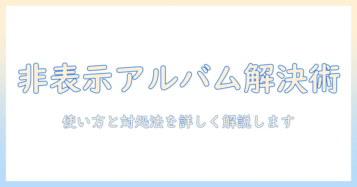 iphone 写真 非表示 アルバム ないを解決するガイド：非表示機能の使い方と対処法