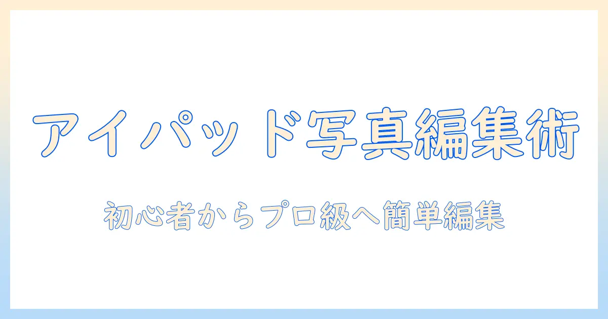 アイ パッド 写真 編集 アプリとは？初心者向けガイドとおすすめアプリの選び方