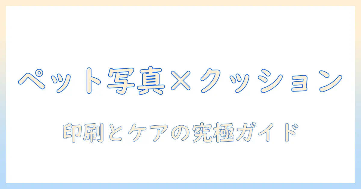 クッション カバー ペット 写真で部屋を彩る方法｜選び方・印刷・ケアのポイント